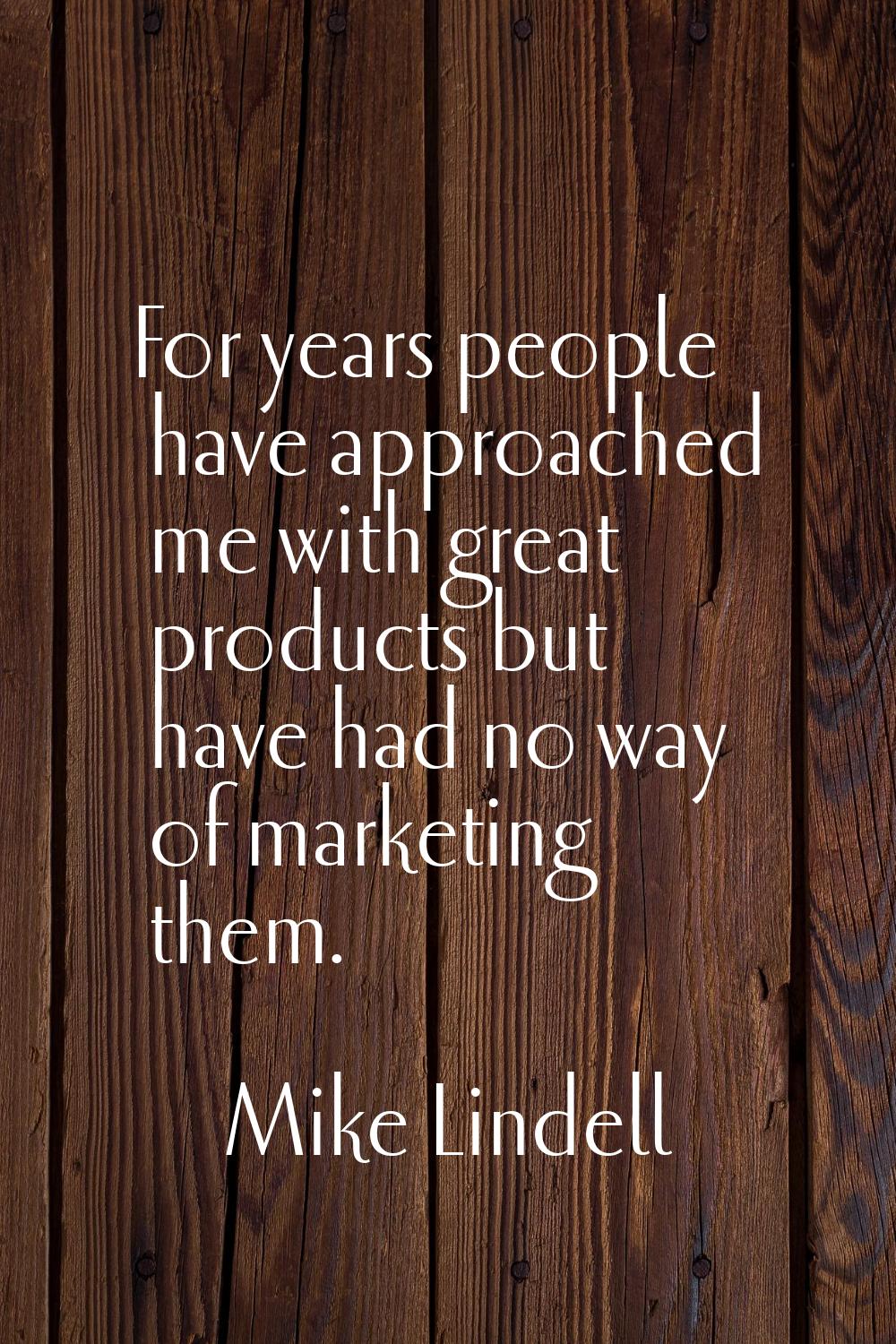 For years people have approached me with great products but have had no way of marketing them.