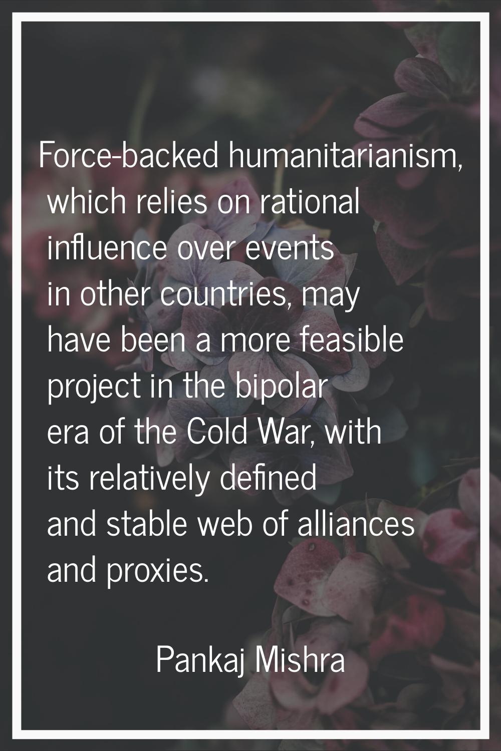 Force-backed humanitarianism, which relies on rational influence over events in other countries, ma