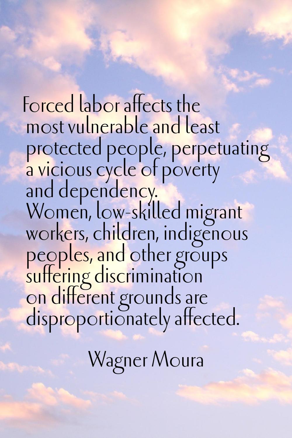 Forced labor affects the most vulnerable and least protected people, perpetuating a vicious cycle o