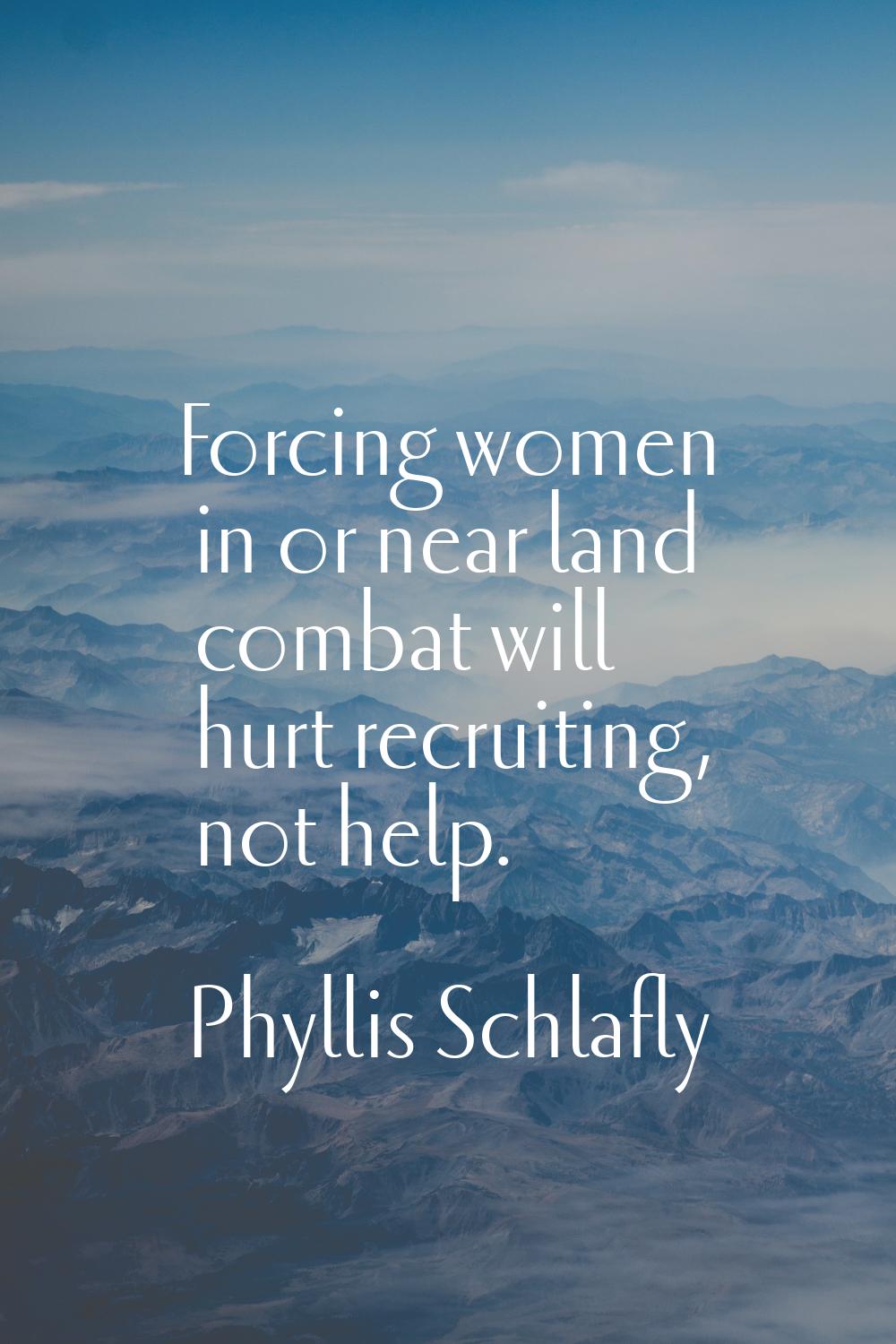 Forcing women in or near land combat will hurt recruiting, not help.