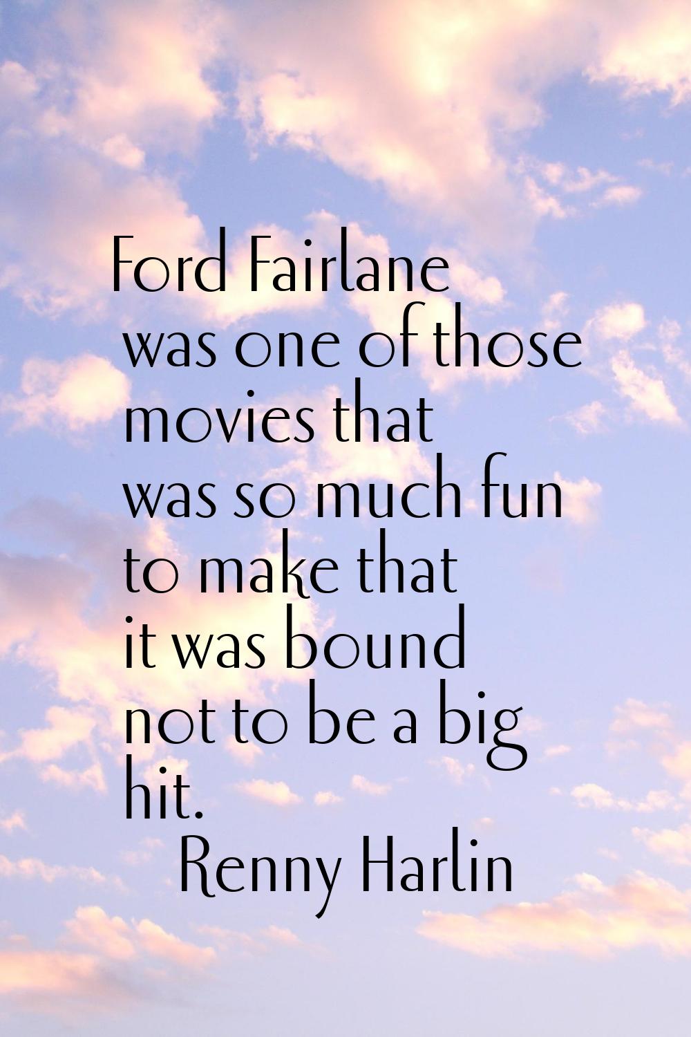 Ford Fairlane was one of those movies that was so much fun to make that it was bound not to be a bi