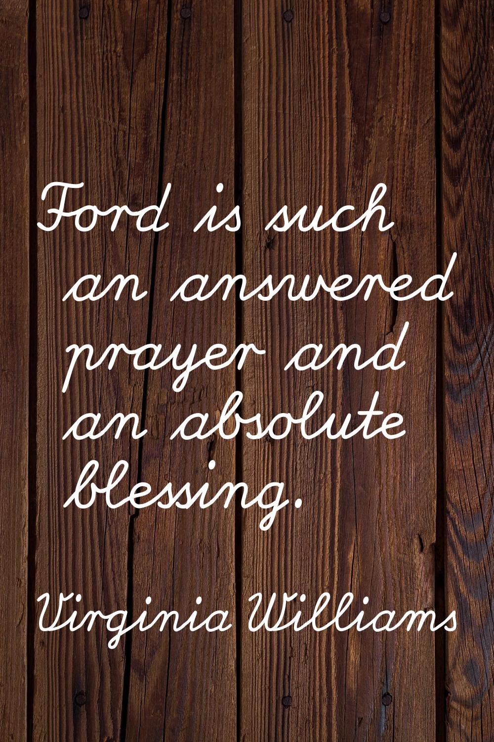 Ford is such an answered prayer and an absolute blessing.