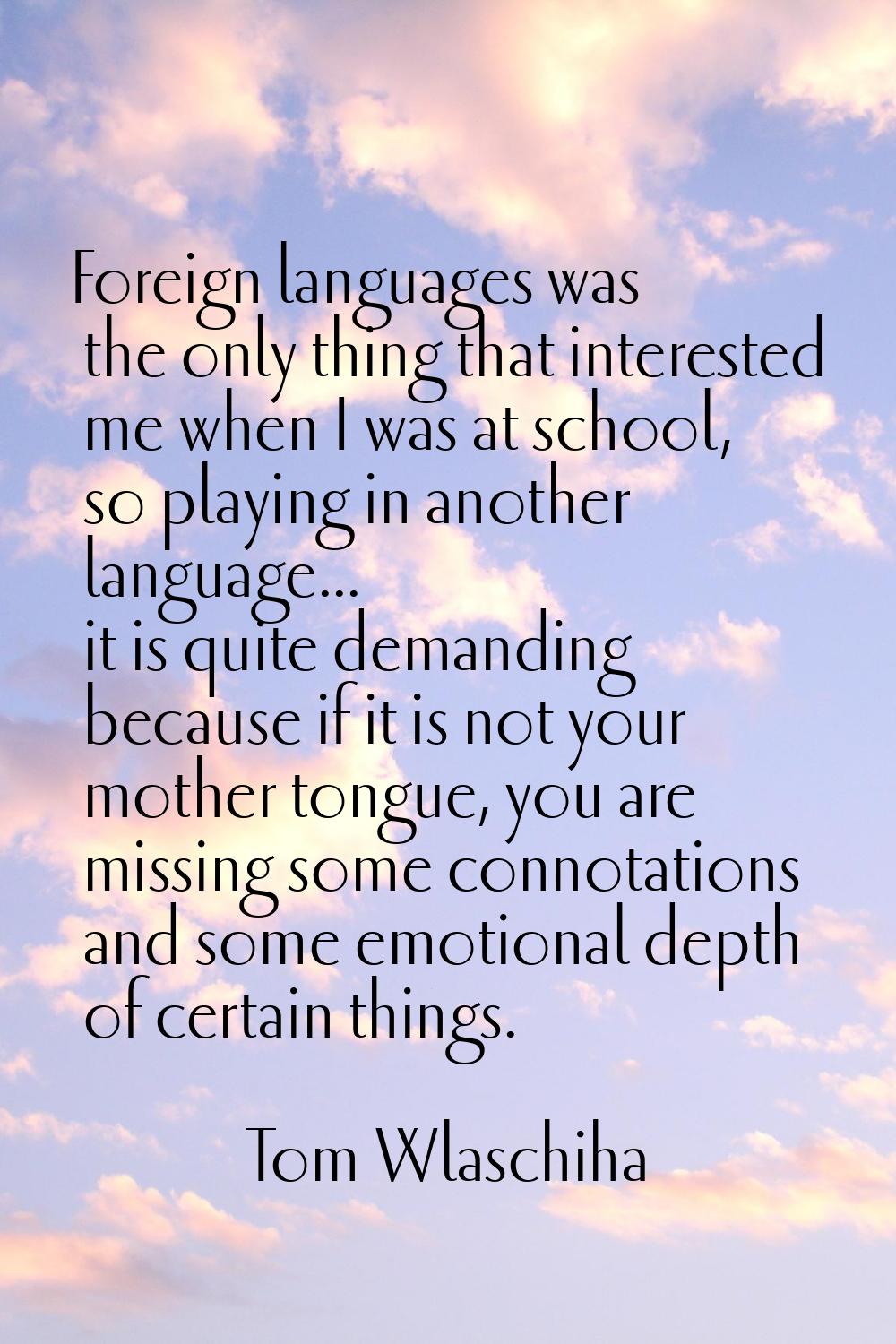 Foreign languages was the only thing that interested me when I was at school, so playing in another