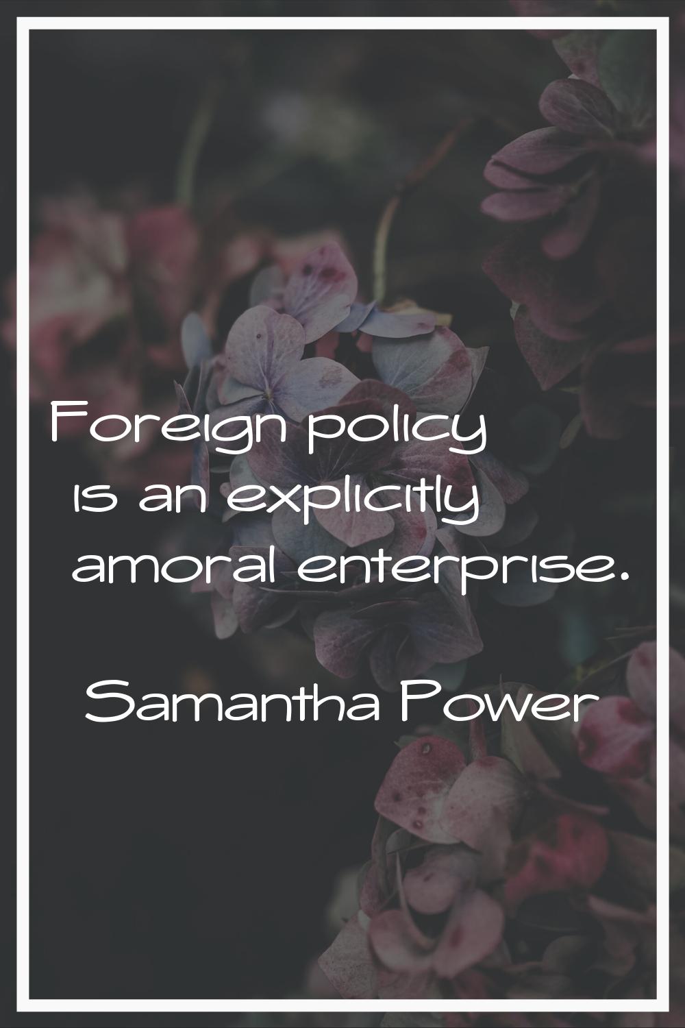 Foreign policy is an explicitly amoral enterprise.