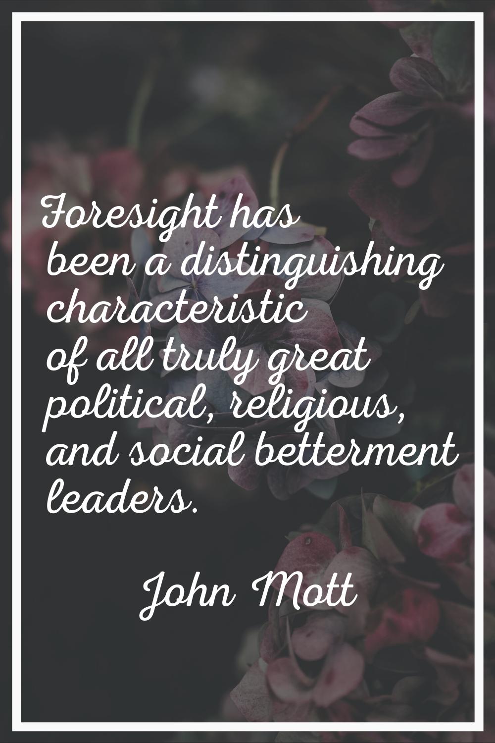 Foresight has been a distinguishing characteristic of all truly great political, religious, and soc