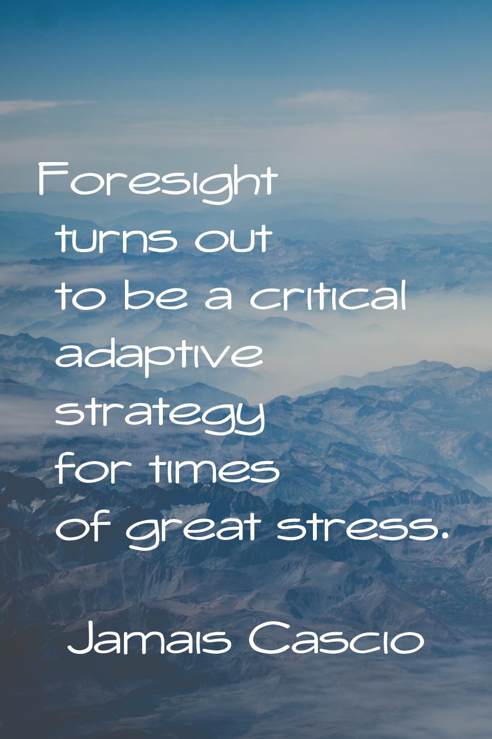 Foresight turns out to be a critical adaptive strategy for times of great stress.