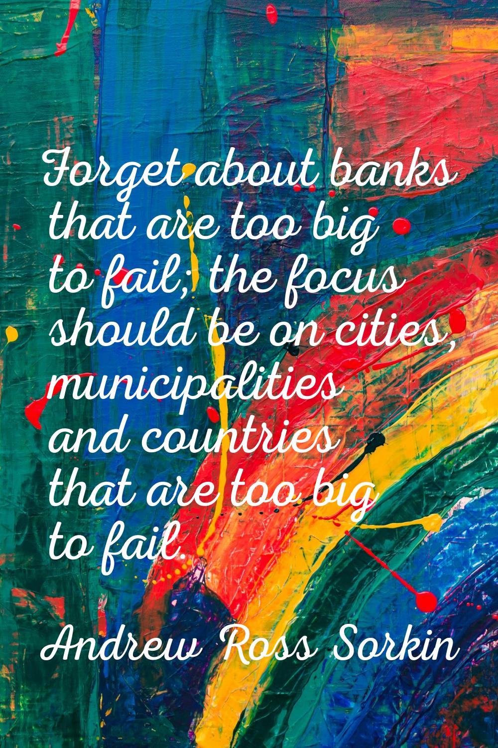 Forget about banks that are too big to fail; the focus should be on cities, municipalities and coun