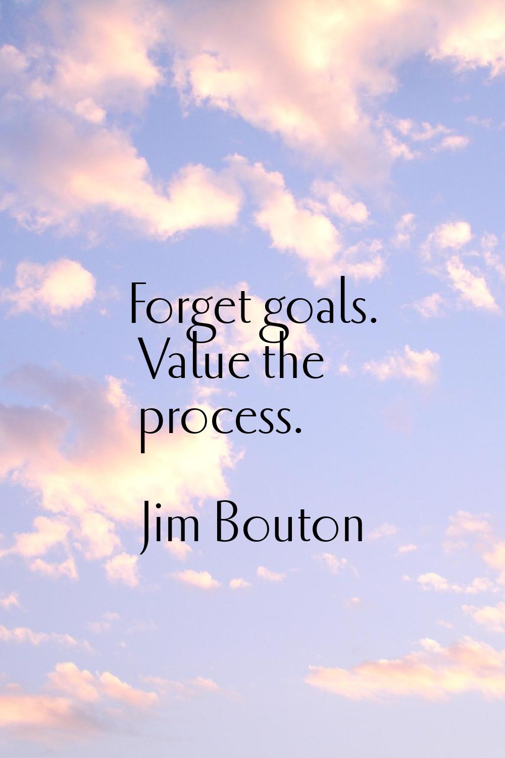 Forget goals. Value the process.