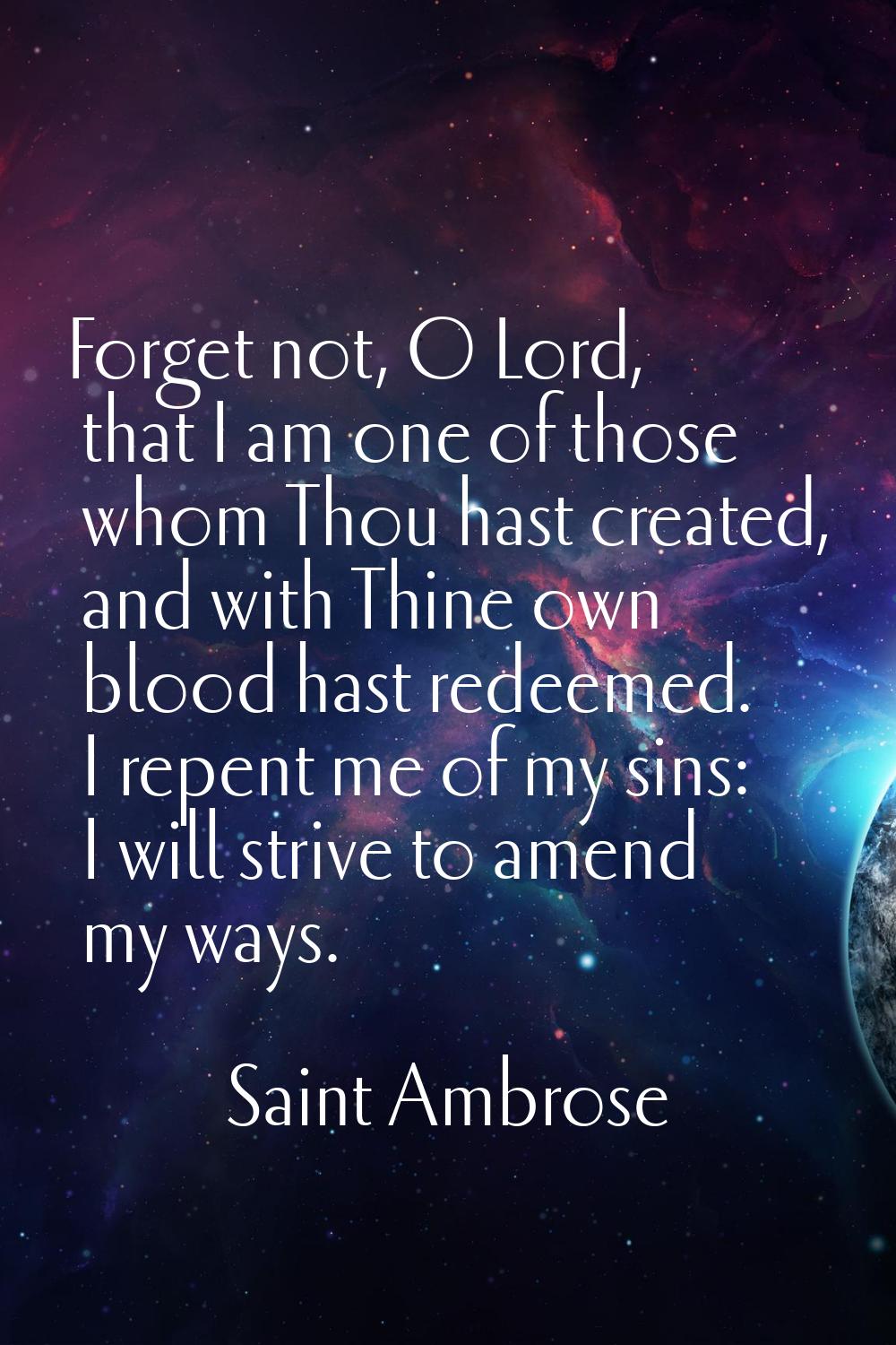 Forget not, O Lord, that I am one of those whom Thou hast created, and with Thine own blood hast re