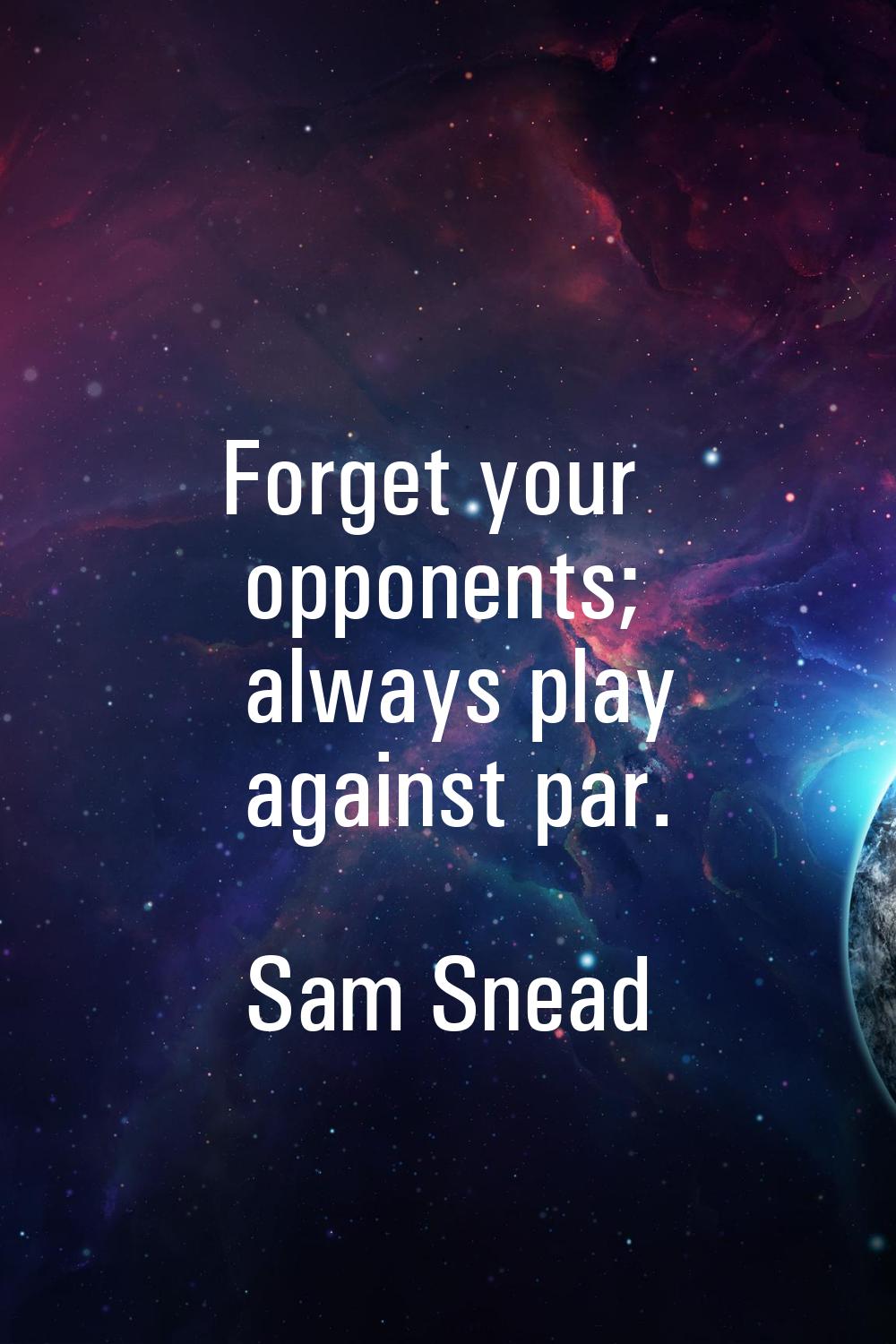Forget your opponents; always play against par.