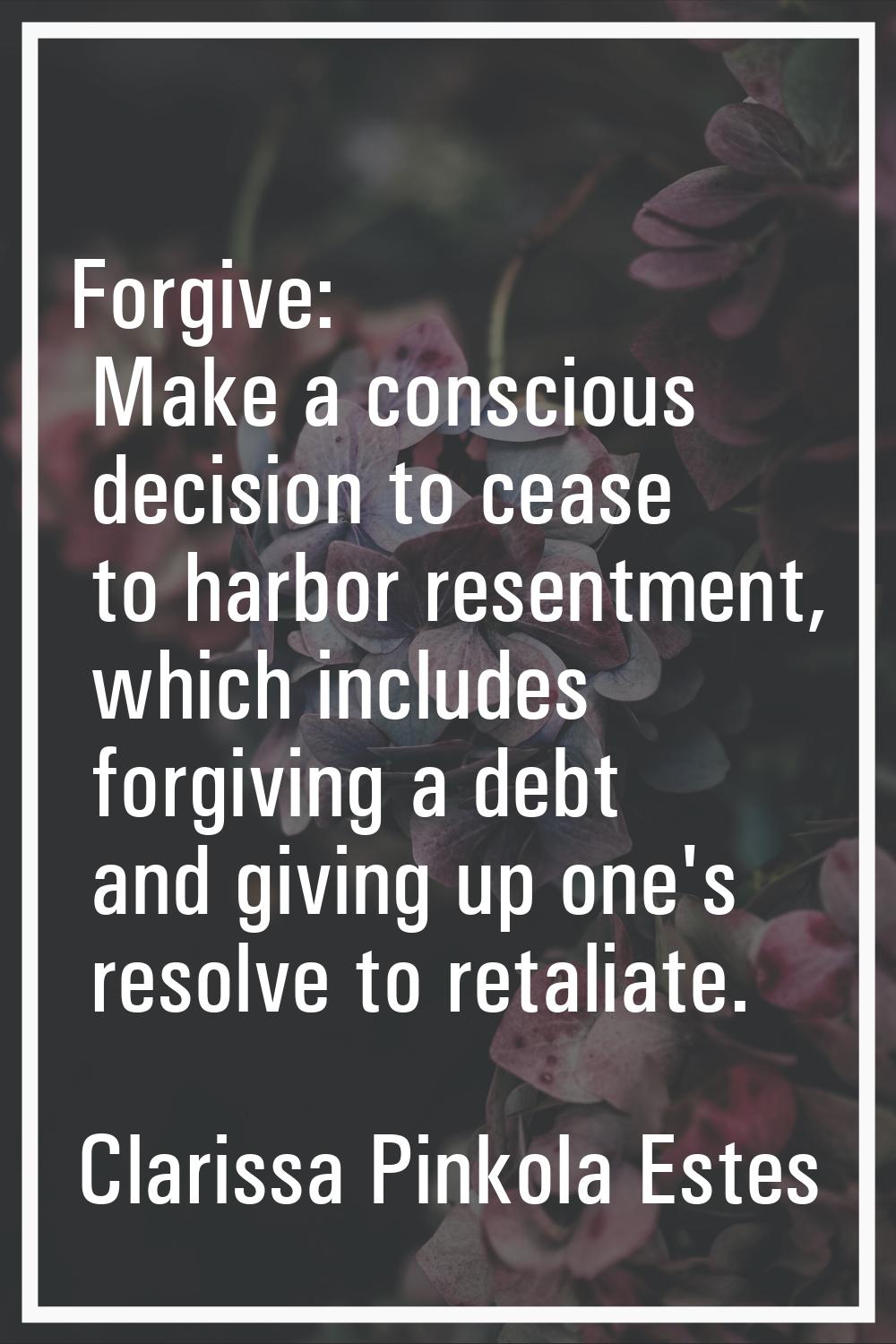 Forgive: Make a conscious decision to cease to harbor resentment, which includes forgiving a debt a