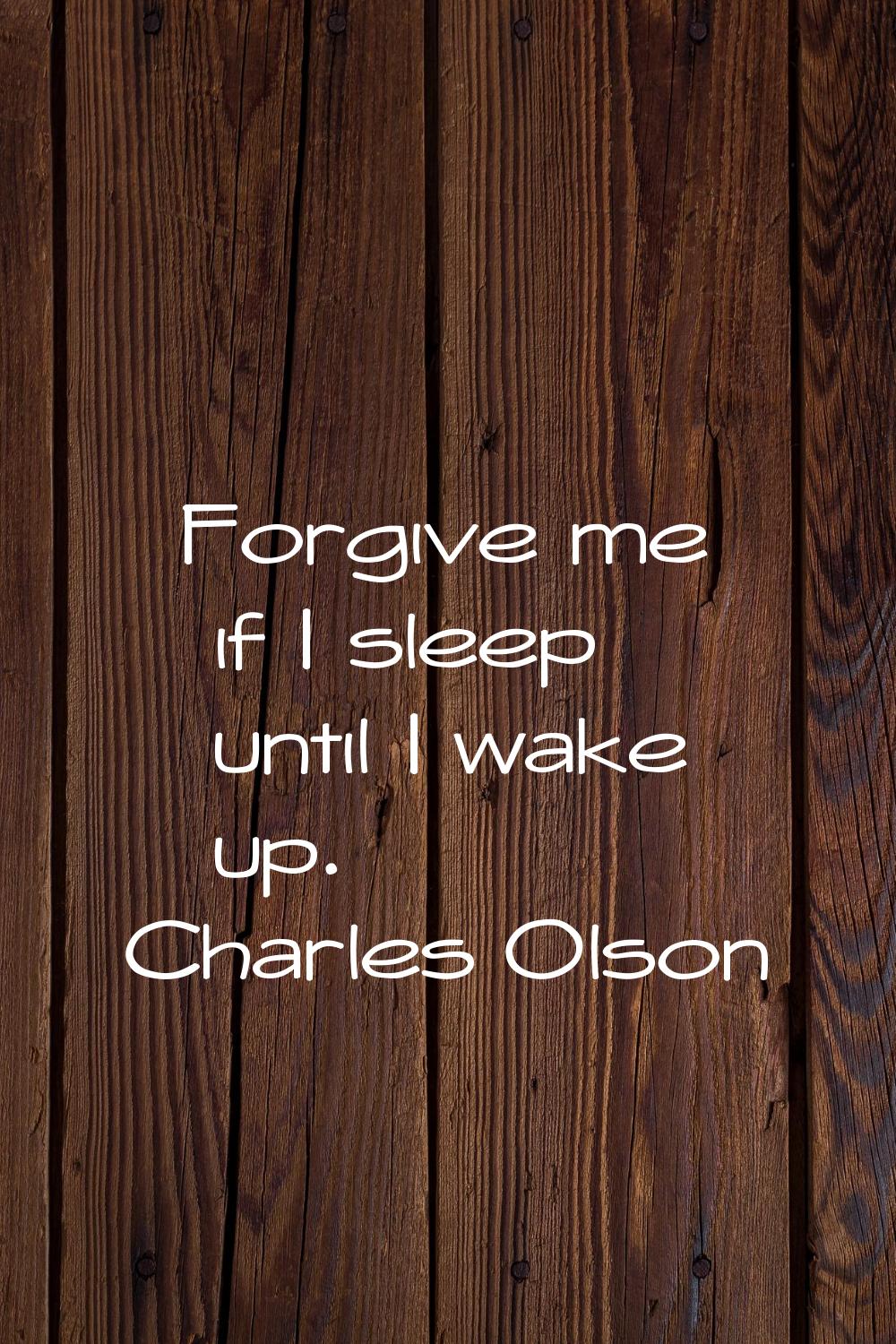 Forgive me if I sleep until I wake up.