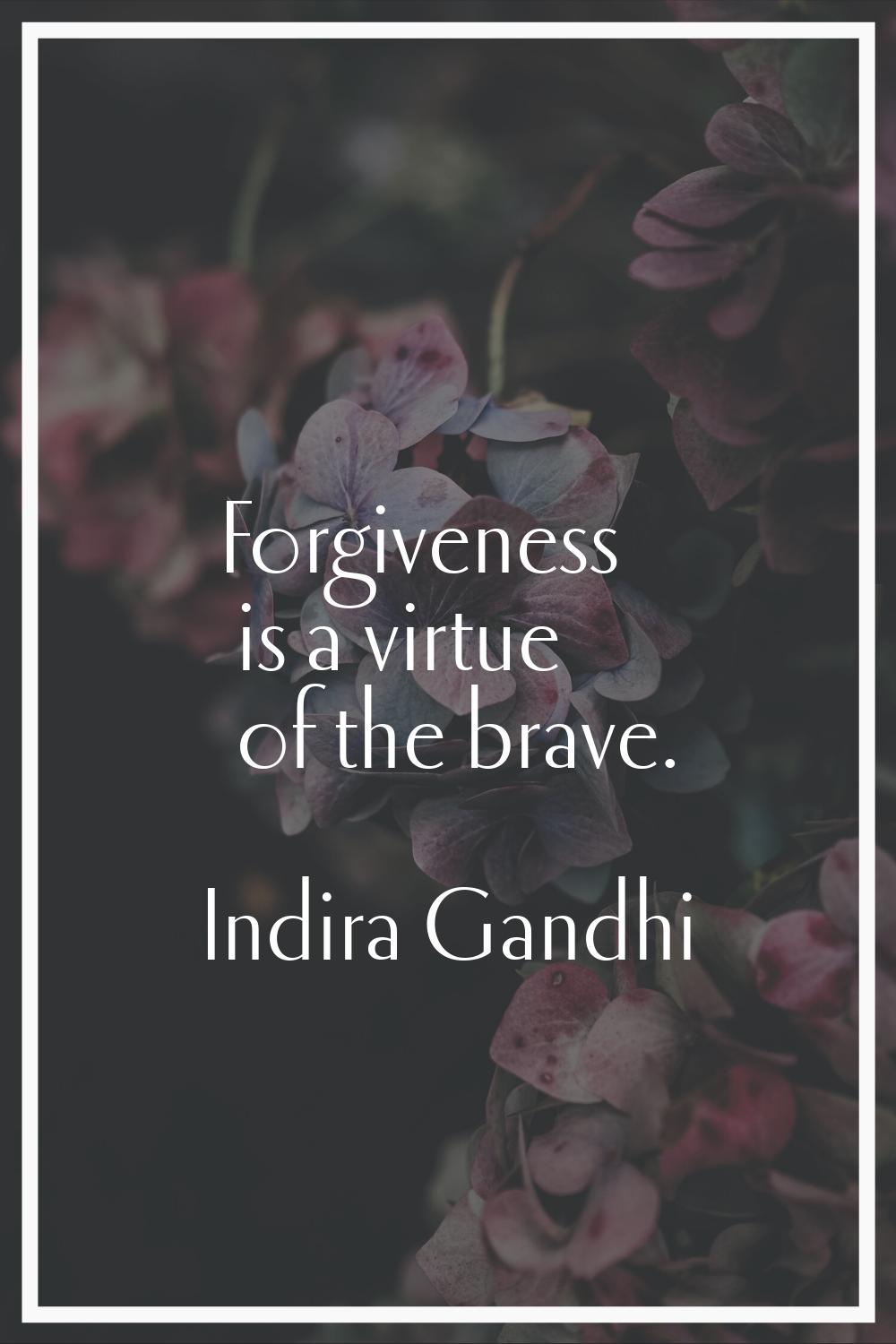 Forgiveness is a virtue of the brave.