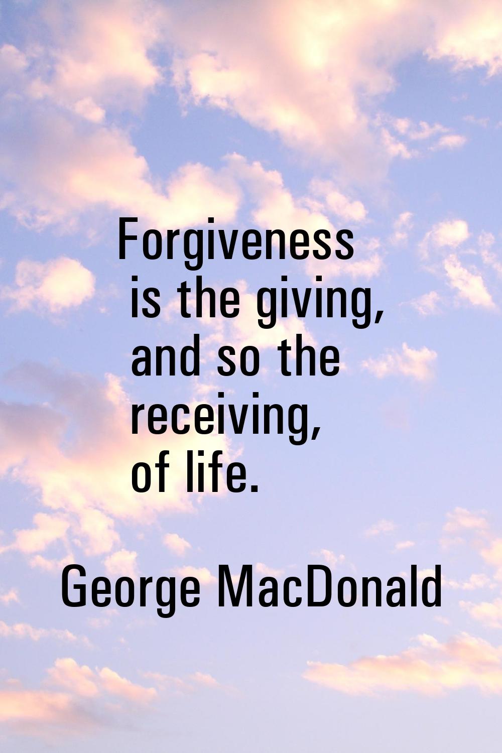 Forgiveness is the giving, and so the receiving, of life.