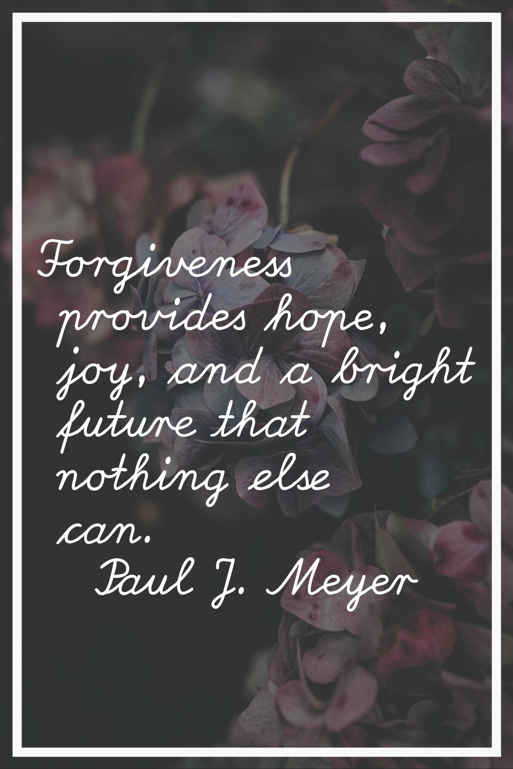 Forgiveness provides hope, joy, and a bright future that nothing else can.