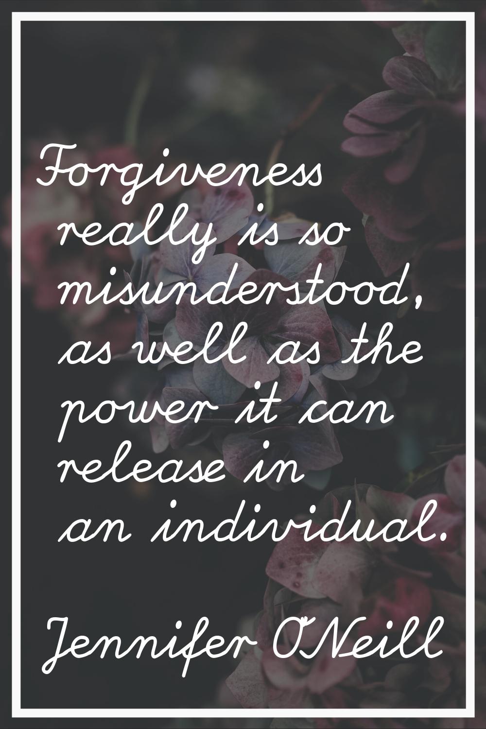 Forgiveness really is so misunderstood, as well as the power it can release in an individual.