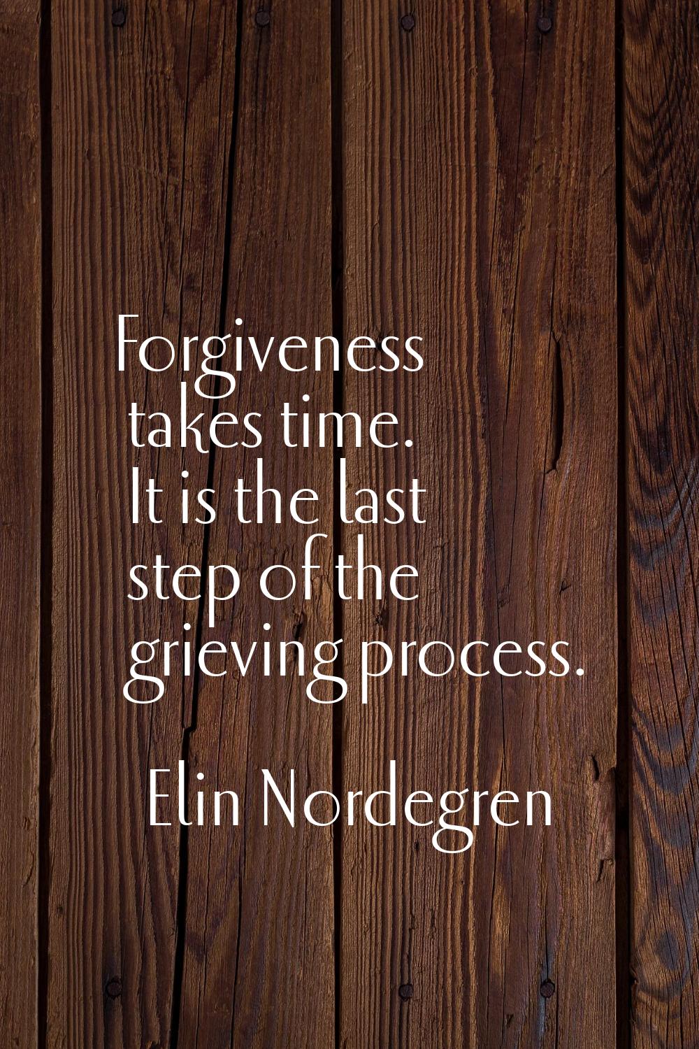 Forgiveness takes time. It is the last step of the grieving process.