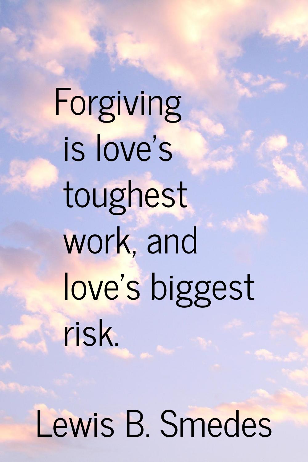 Forgiving is love's toughest work, and love's biggest risk.