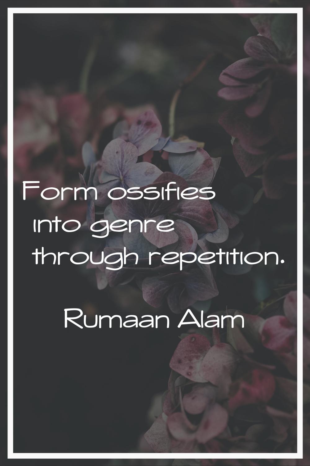 Form ossifies into genre through repetition.
