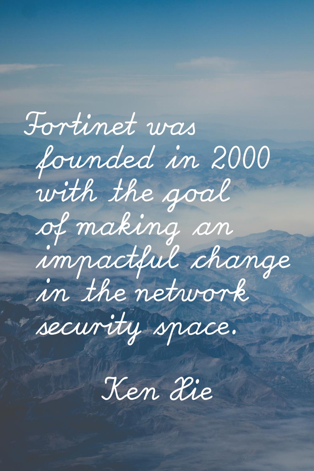 Fortinet was founded in 2000 with the goal of making an impactful change in the network security sp
