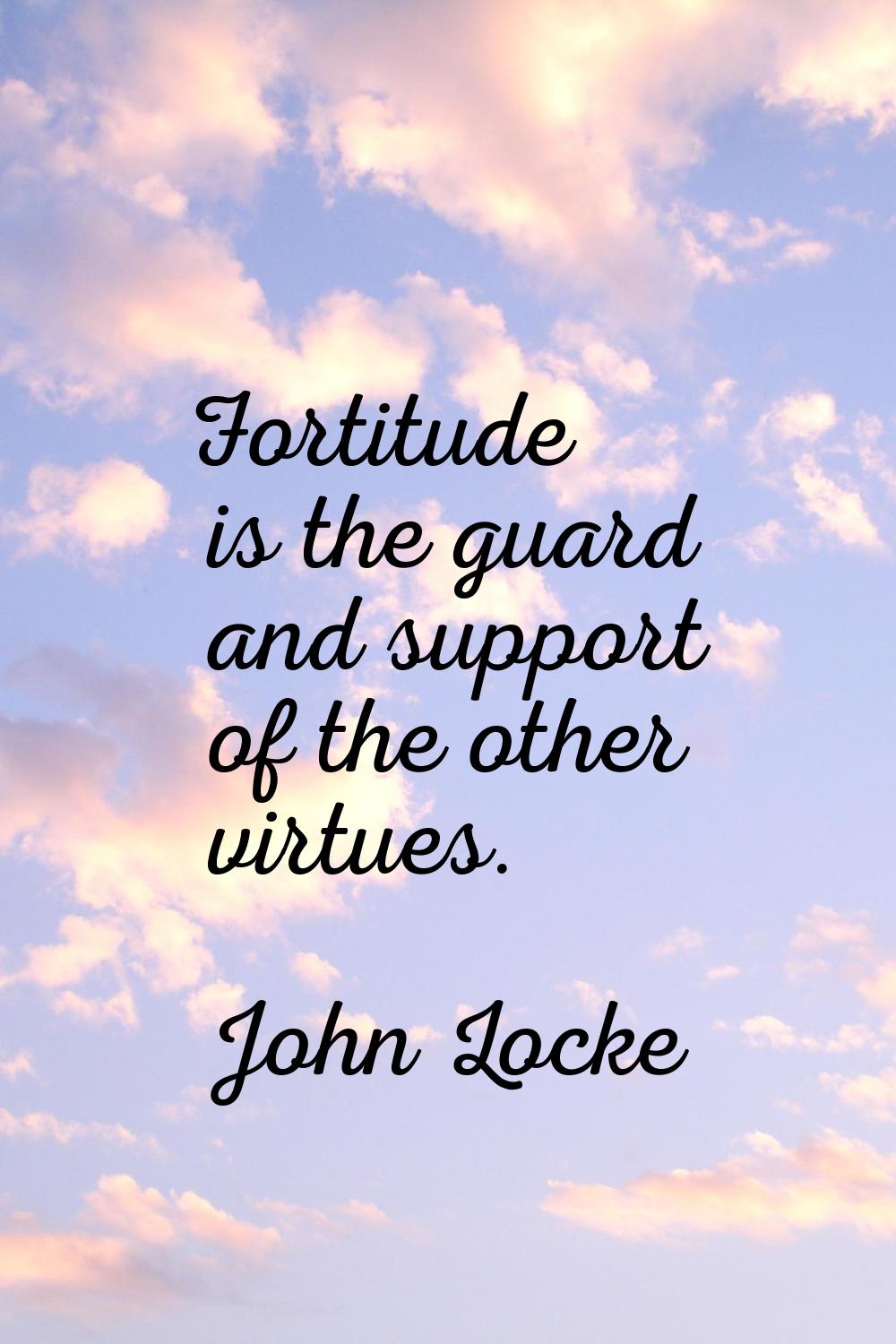 Fortitude is the guard and support of the other virtues.