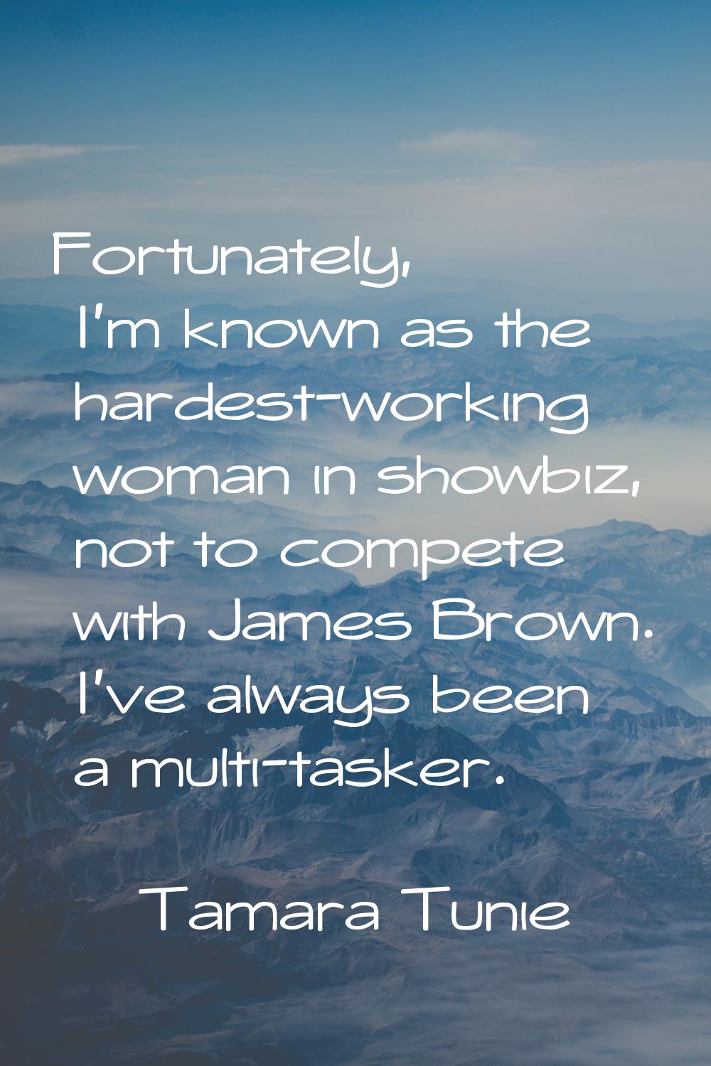 Fortunately, I'm known as the hardest-working woman in showbiz, not to compete with James Brown. I'