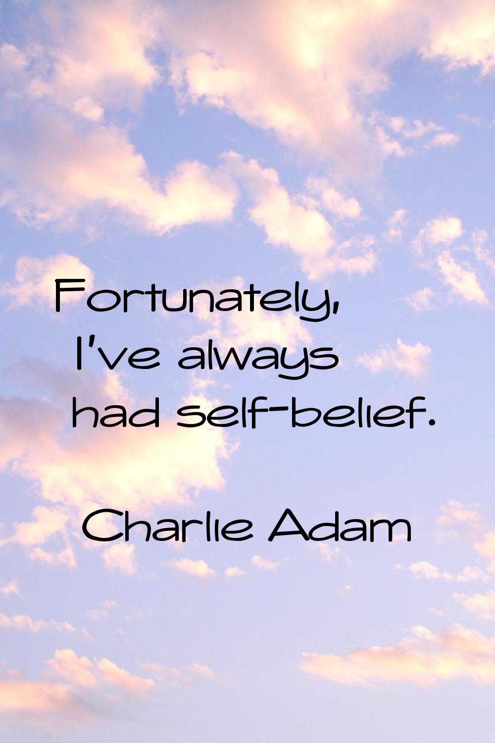 Fortunately, I've always had self-belief.
