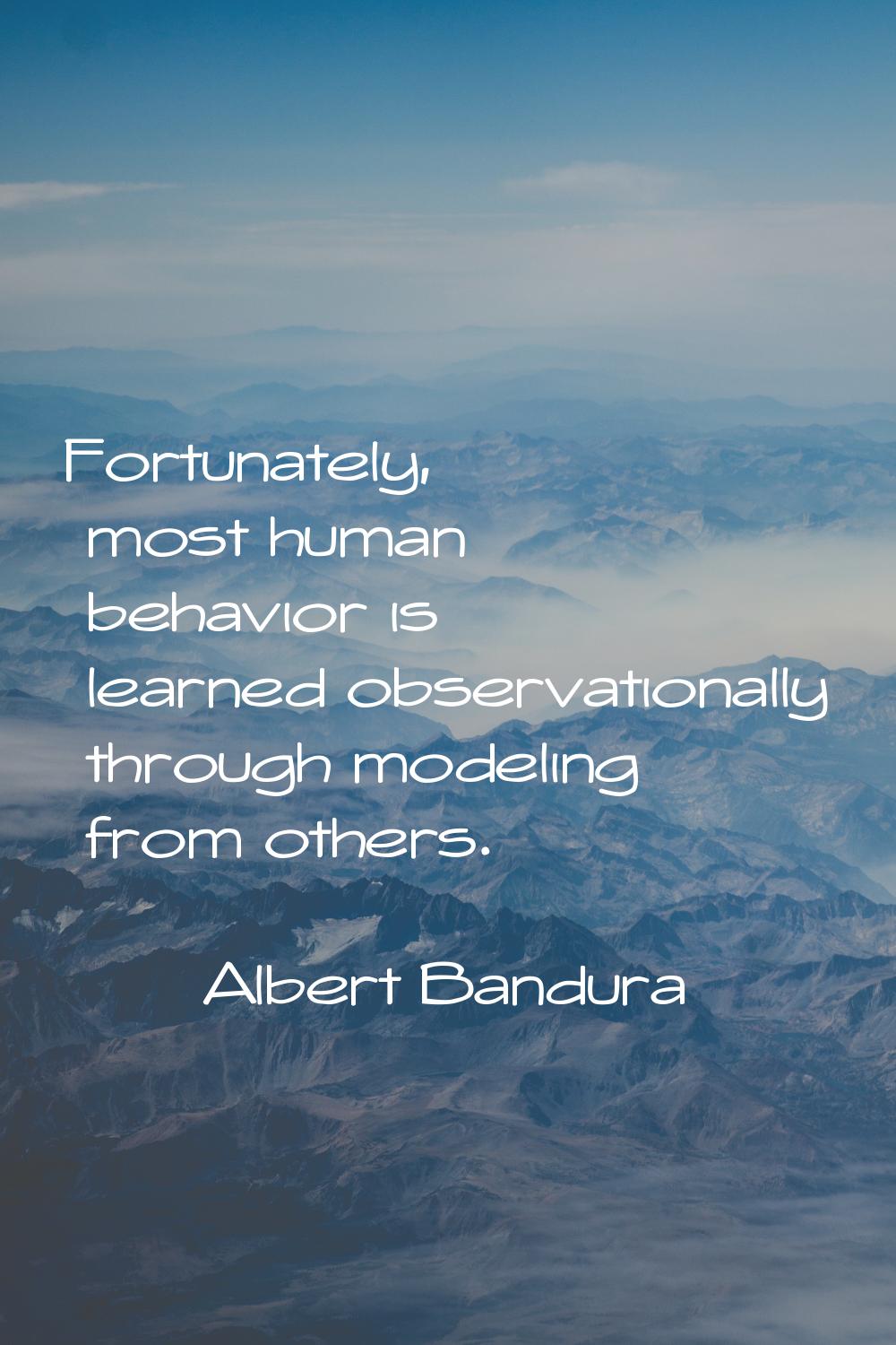 Fortunately, most human behavior is learned observationally through modeling from others.