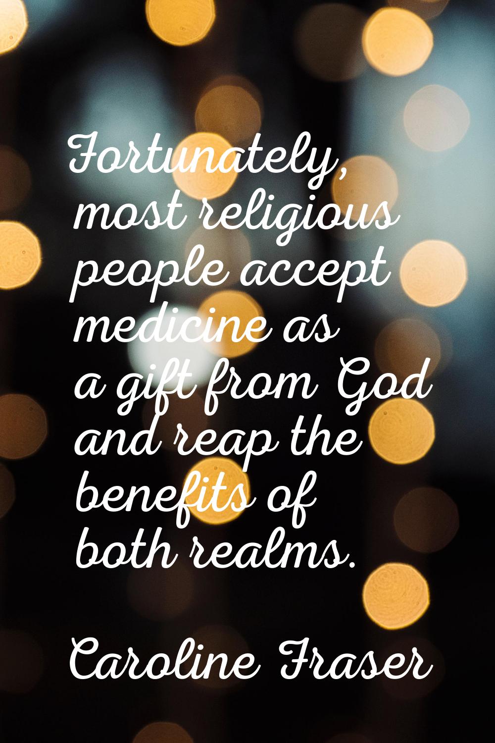 Fortunately, most religious people accept medicine as a gift from God and reap the benefits of both