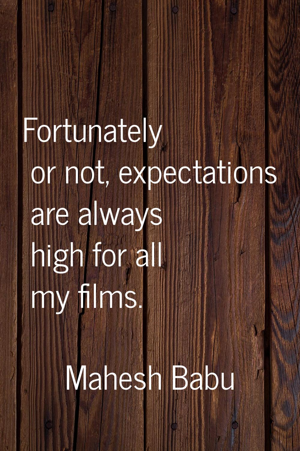 Fortunately or not, expectations are always high for all my films.