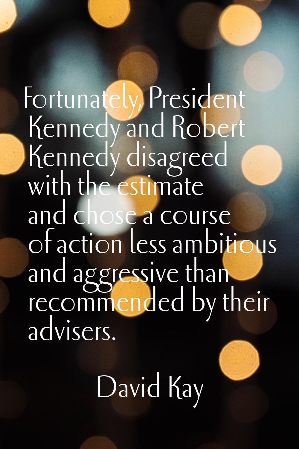 Fortunately, President Kennedy and Robert Kennedy disagreed with the estimate and chose a course of