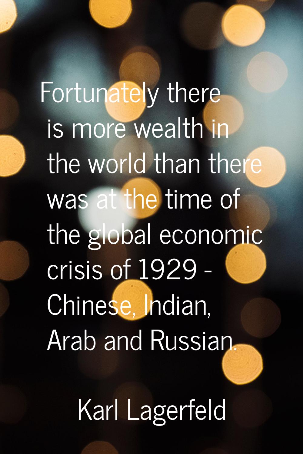 Fortunately there is more wealth in the world than there was at the time of the global economic cri