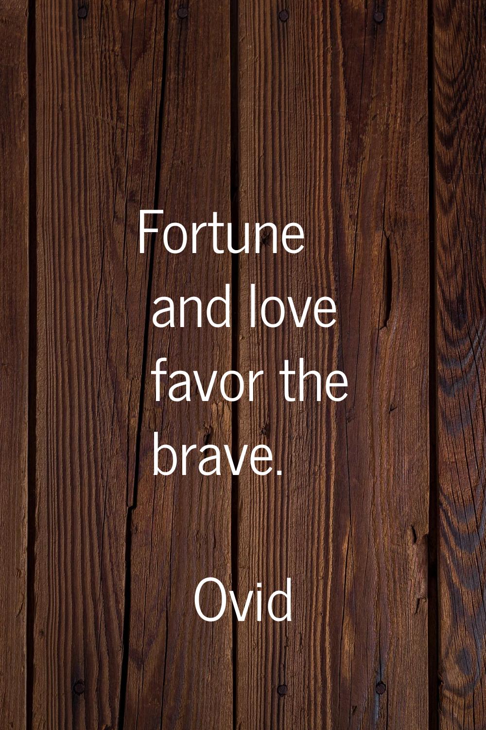 Fortune and love favor the brave.