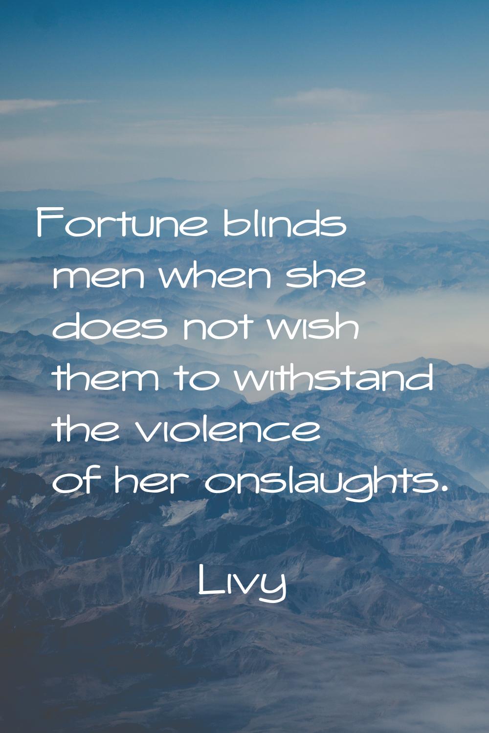 Fortune blinds men when she does not wish them to withstand the violence of her onslaughts.