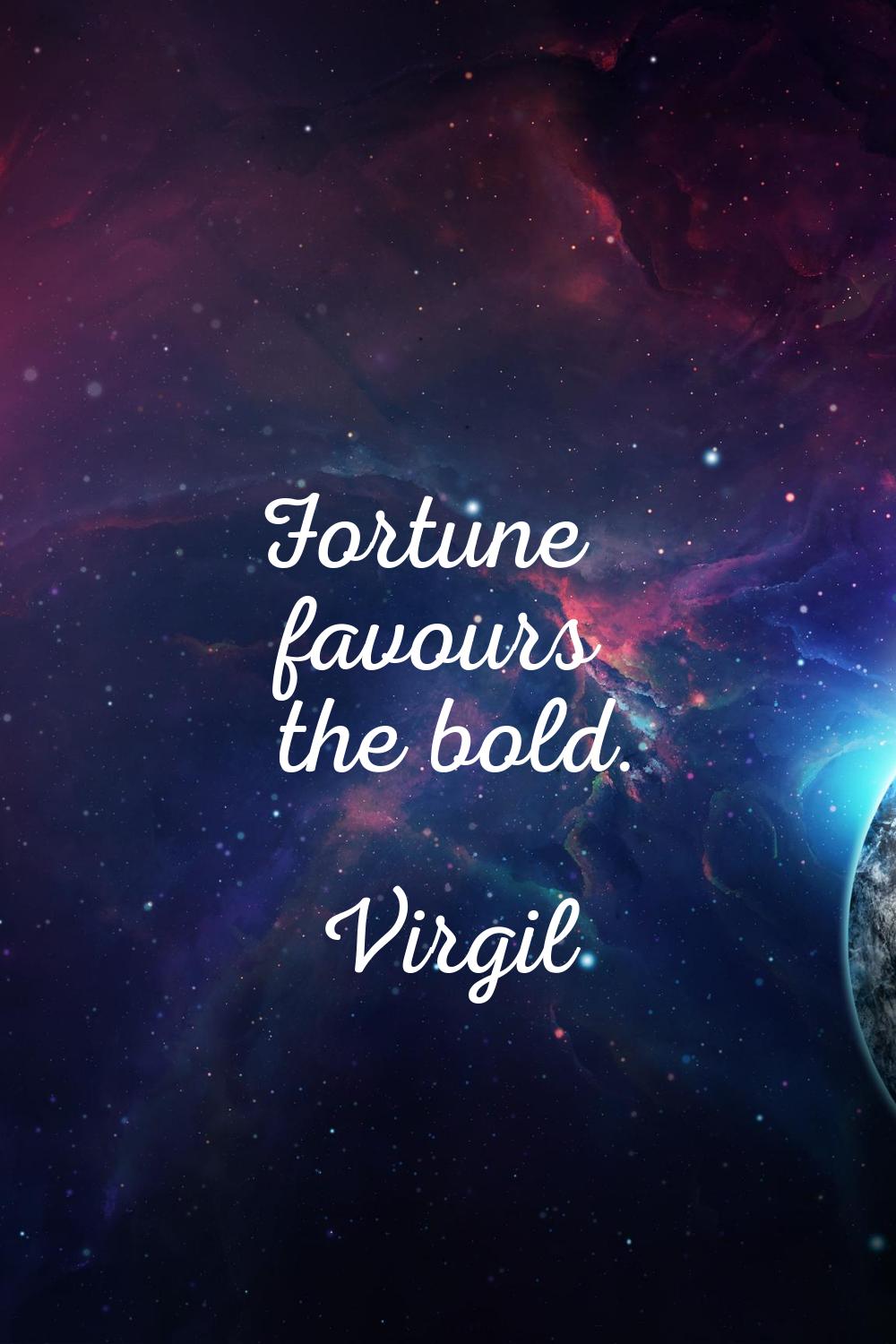 Fortune favours the bold.
