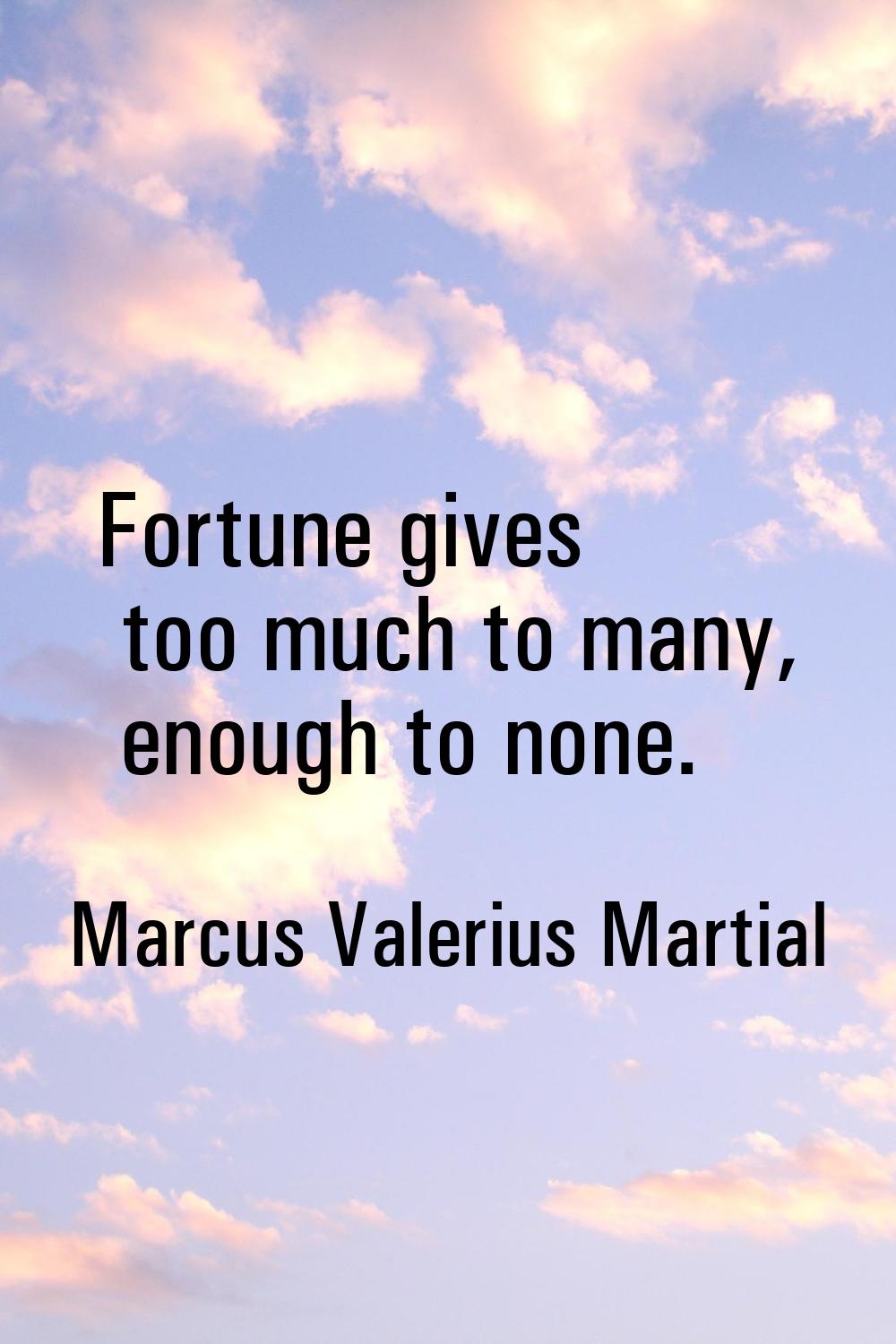 Fortune gives too much to many, enough to none.