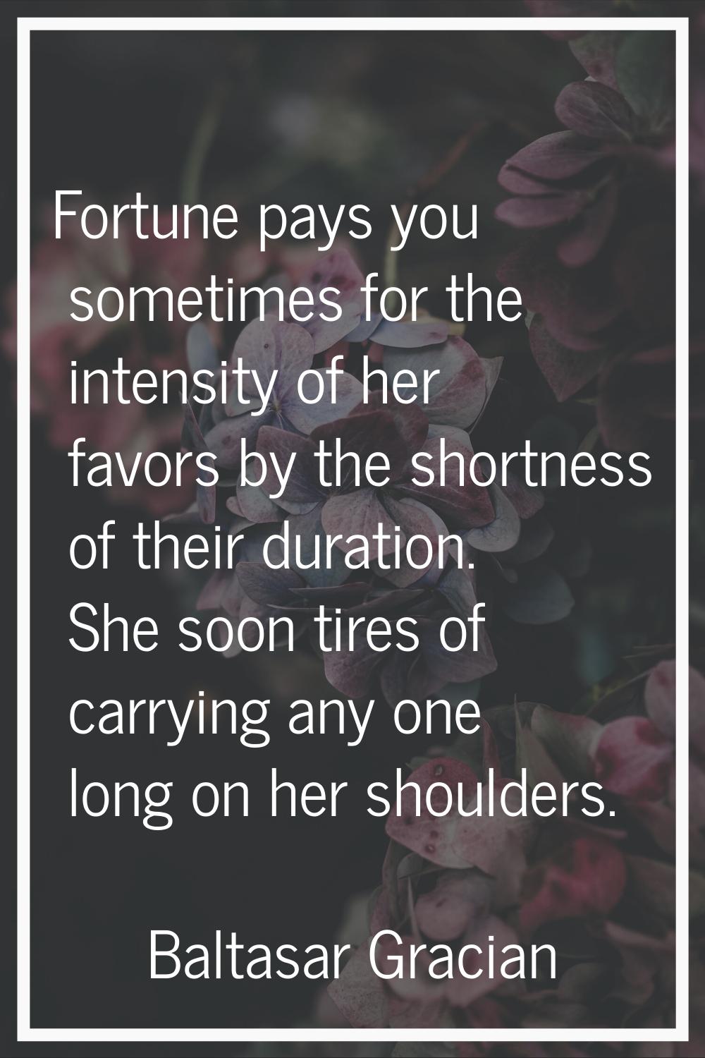 Fortune pays you sometimes for the intensity of her favors by the shortness of their duration. She 