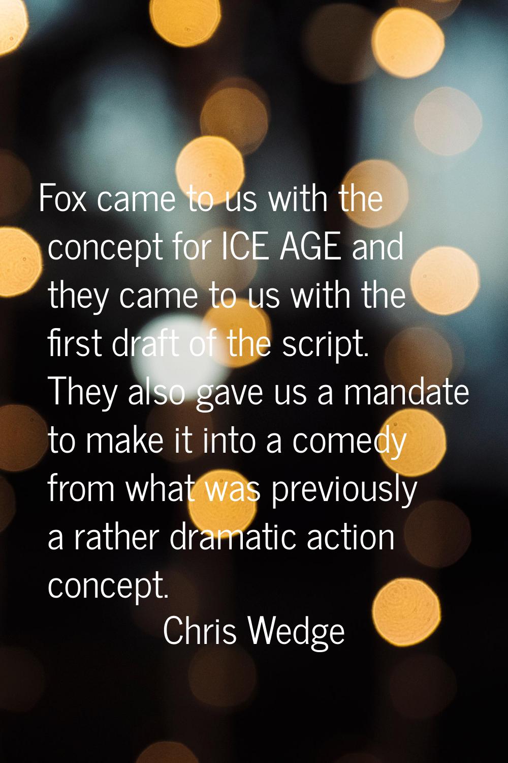 Fox came to us with the concept for ICE AGE and they came to us with the first draft of the script.