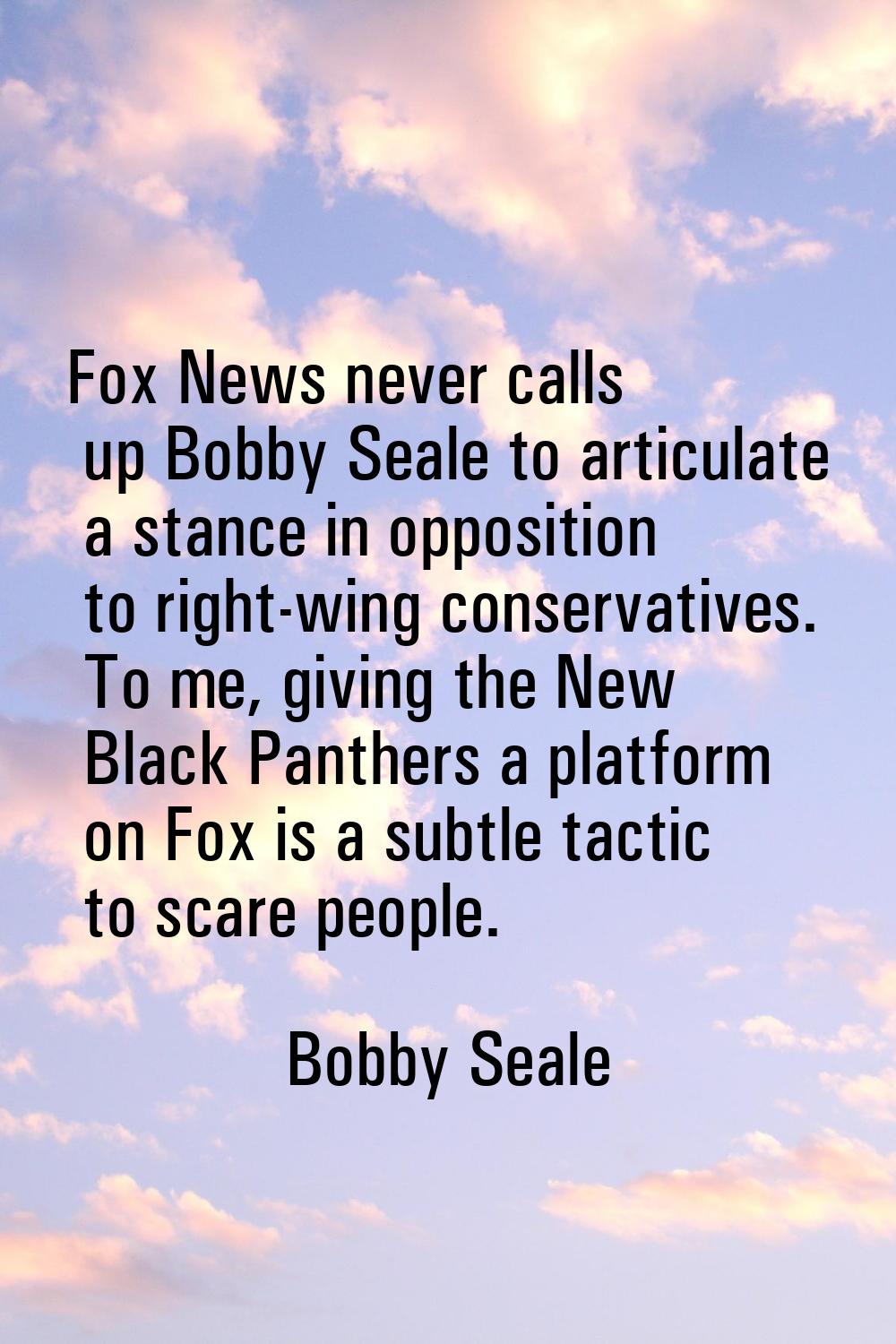 Fox News never calls up Bobby Seale to articulate a stance in opposition to right-wing conservative
