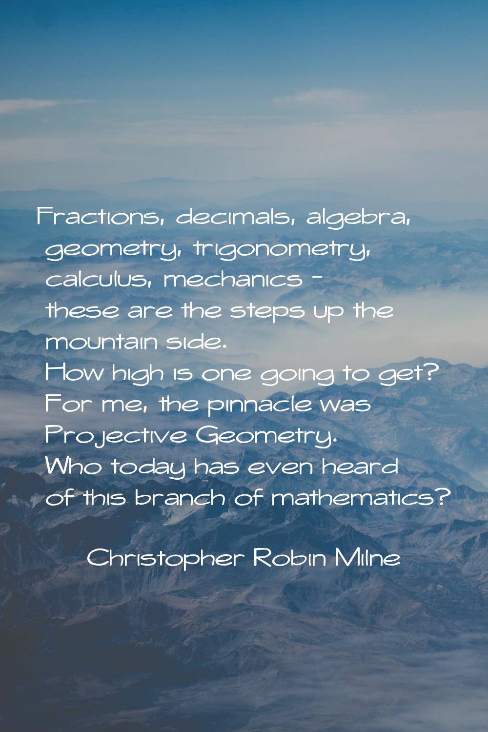 Fractions, decimals, algebra, geometry, trigonometry, calculus, mechanics - these are the steps up 
