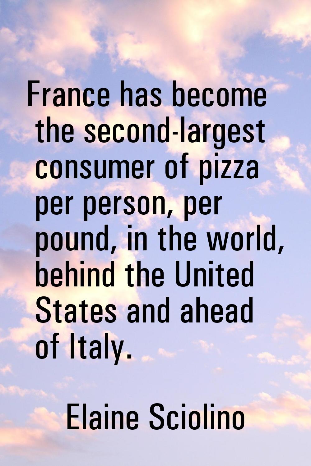 France has become the second-largest consumer of pizza per person, per pound, in the world, behind 