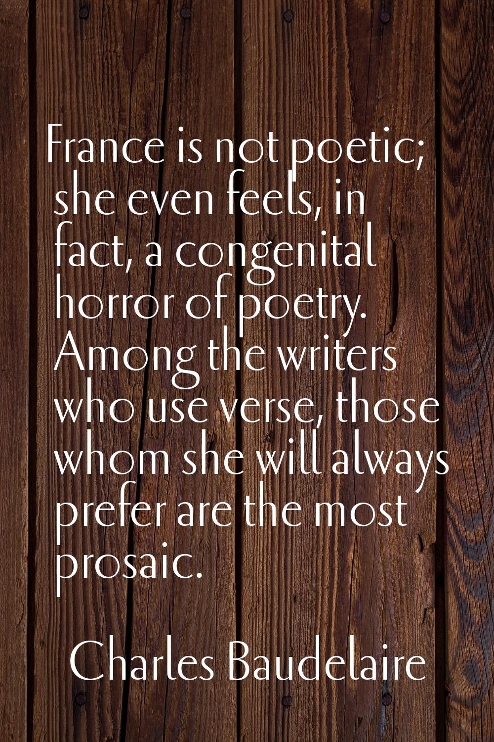 France is not poetic; she even feels, in fact, a congenital horror of poetry. Among the writers who