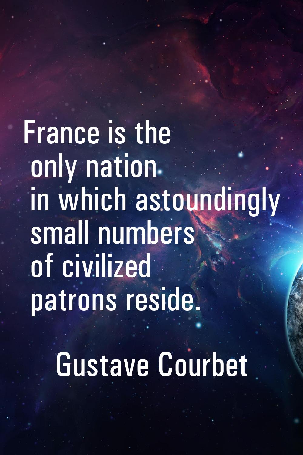 France is the only nation in which astoundingly small numbers of civilized patrons reside.