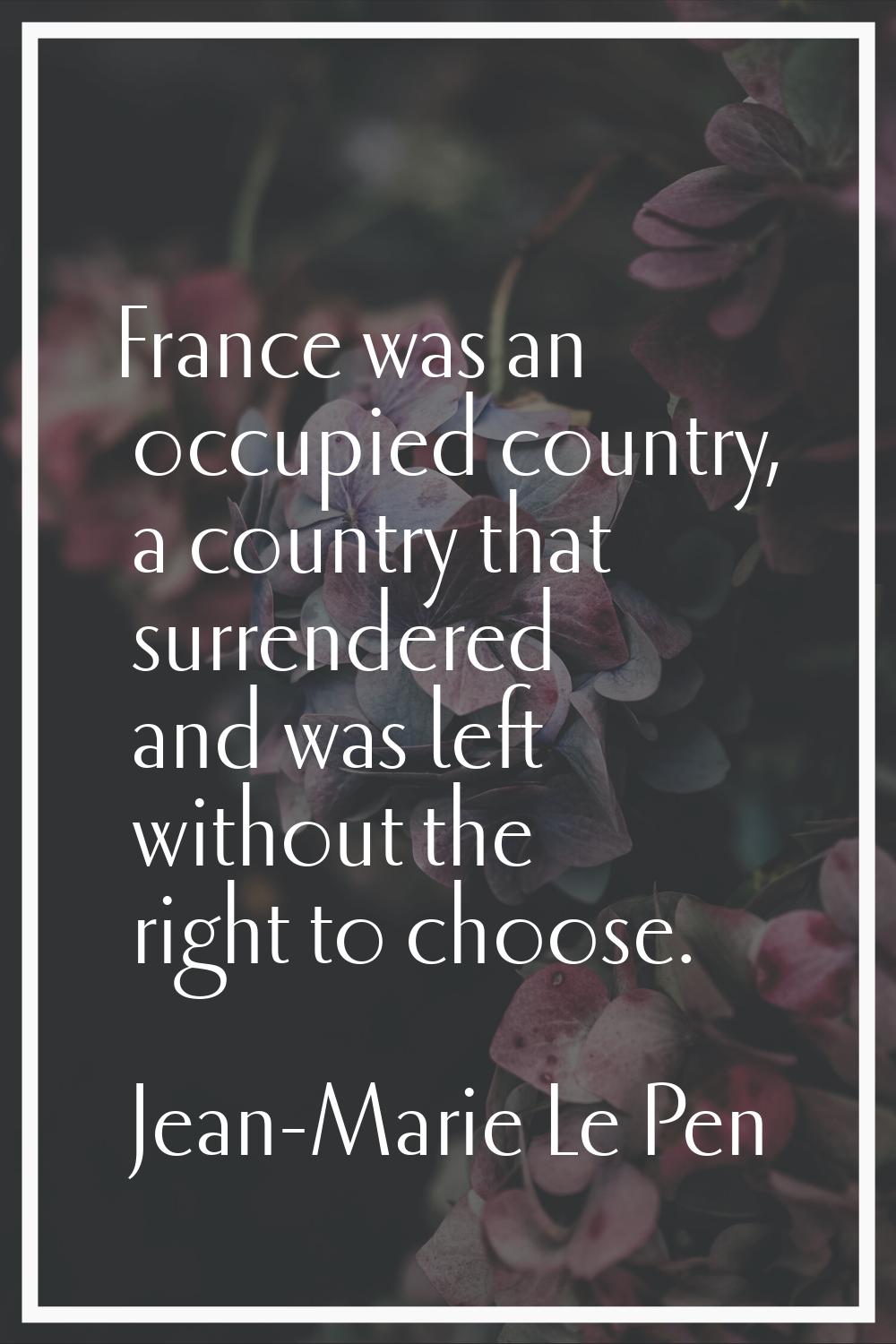 France was an occupied country, a country that surrendered and was left without the right to choose