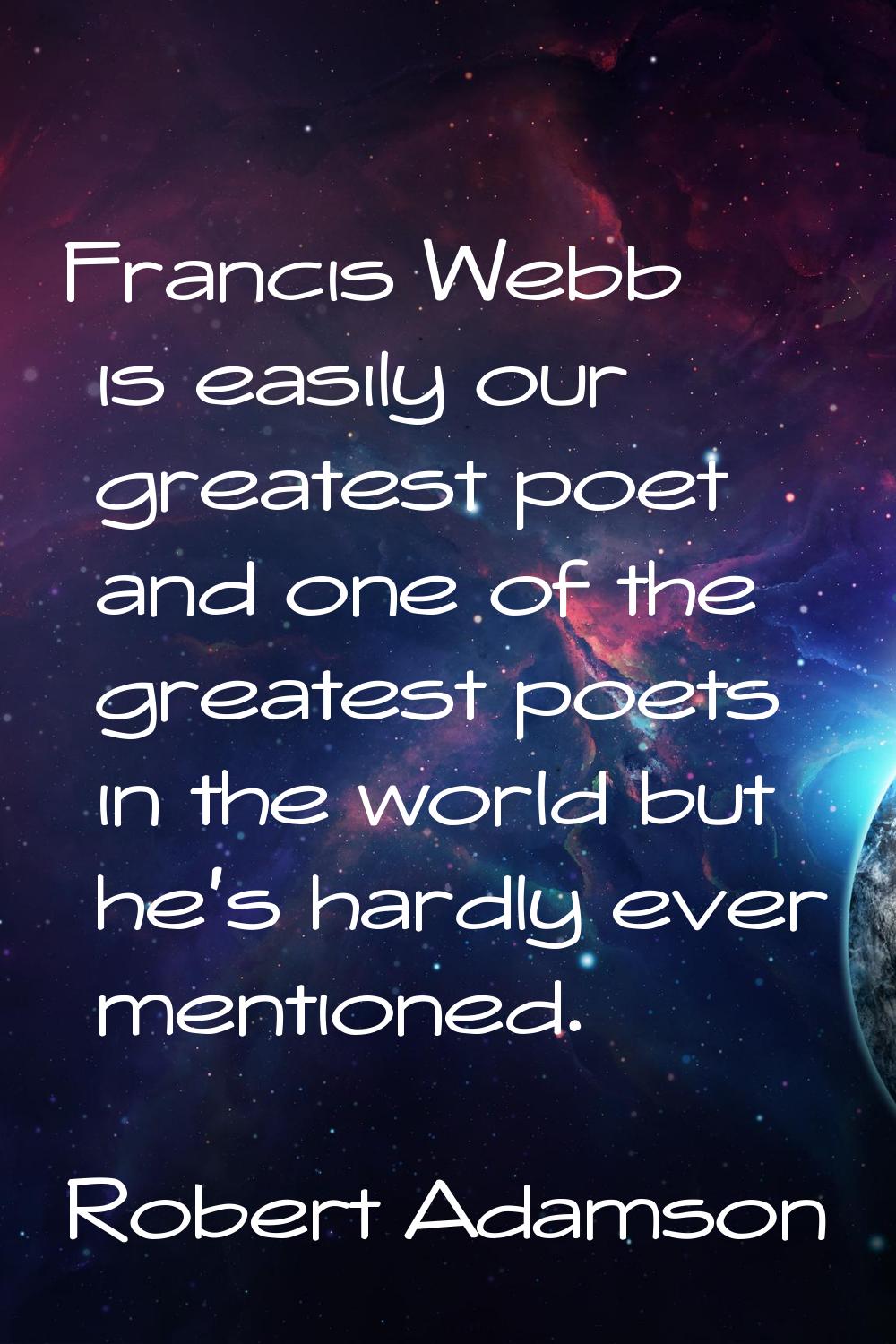 Francis Webb is easily our greatest poet and one of the greatest poets in the world but he's hardly