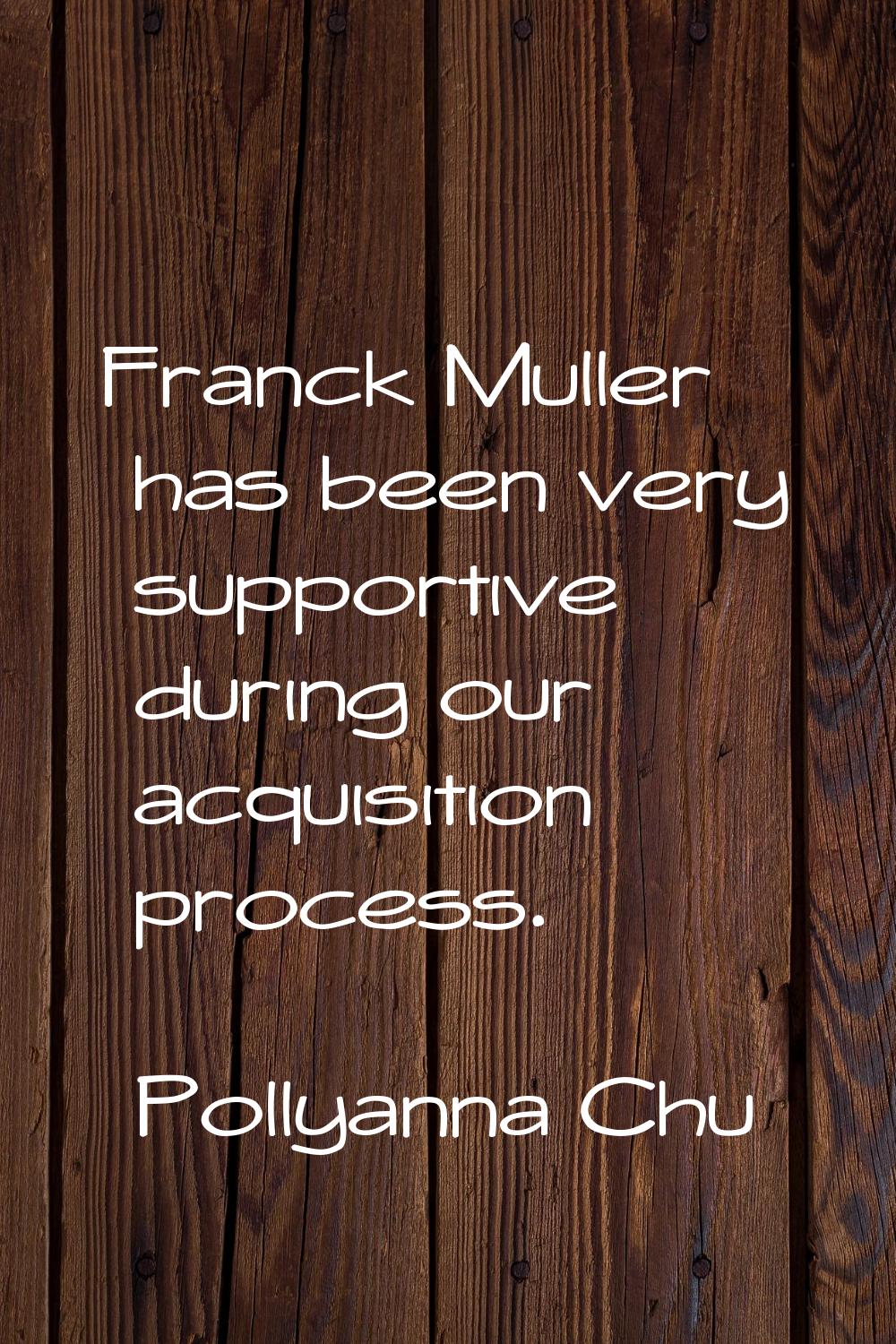 Franck Muller has been very supportive during our acquisition process.