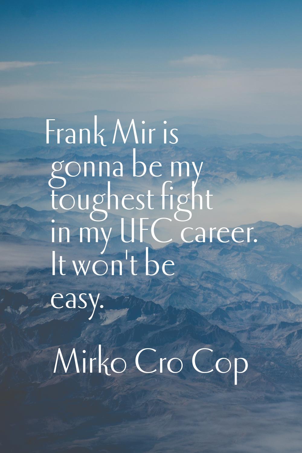 Frank Mir is gonna be my toughest fight in my UFC career. It won't be easy.