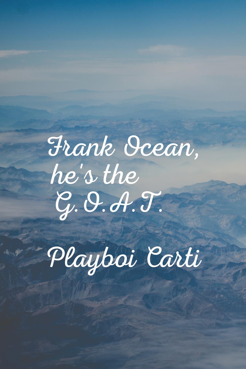 Frank Ocean, he's the G.O.A.T.
