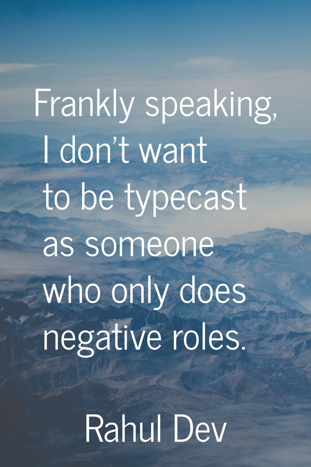 Frankly speaking, I don't want to be typecast as someone who only does negative roles.