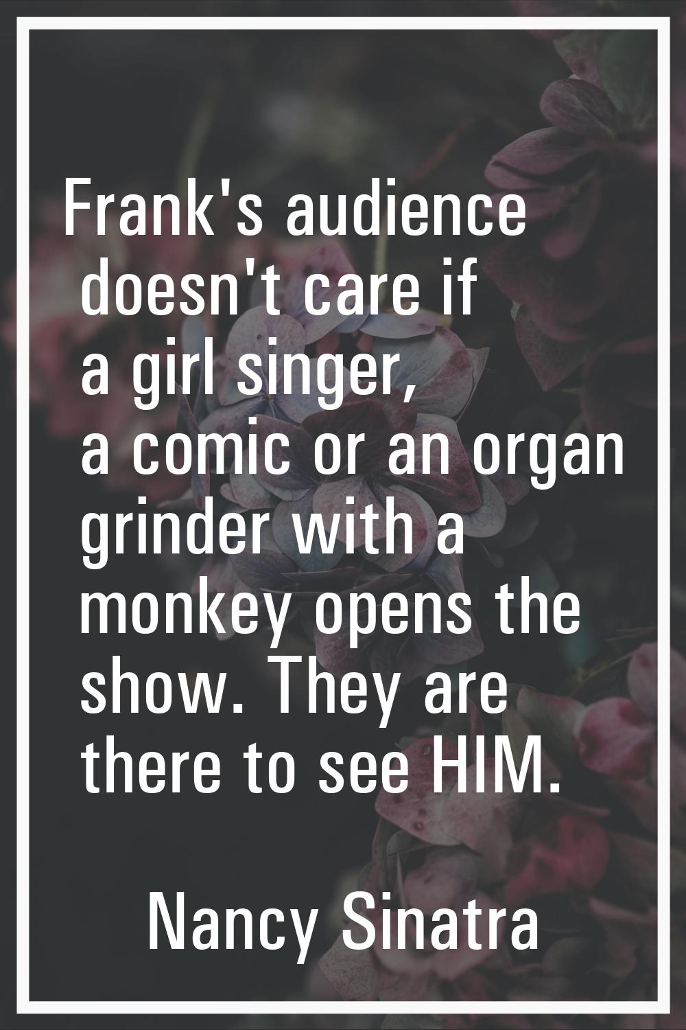 Frank's audience doesn't care if a girl singer, a comic or an organ grinder with a monkey opens the